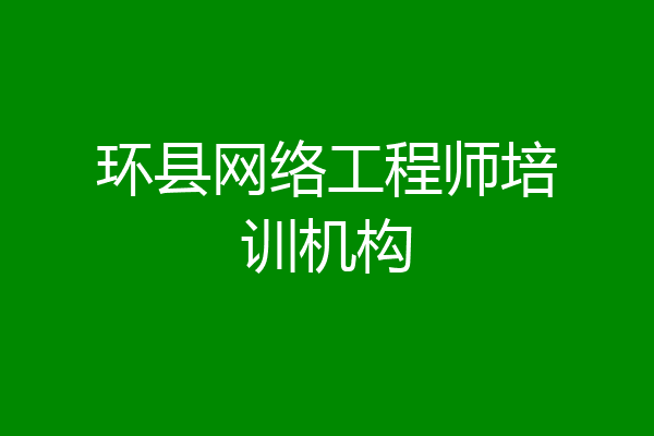 环县网络工程师培训机构
