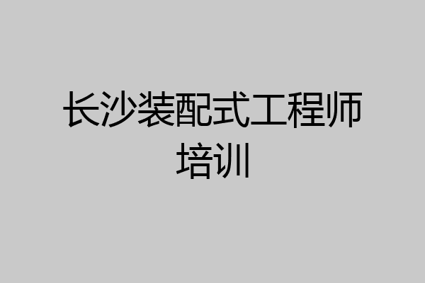 长沙装配式工程师培训