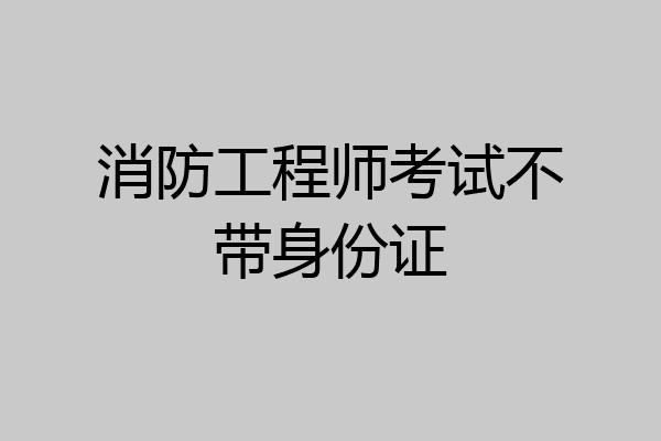 消防工程师考试不带身份证
