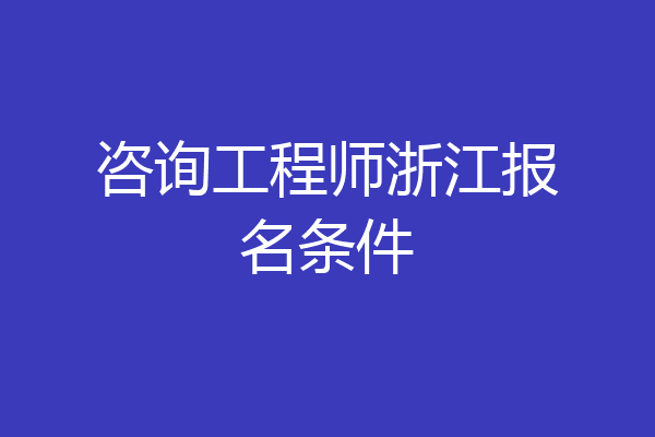 咨询工程师浙江报名条件