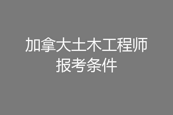 加拿大土木工程师报考条件