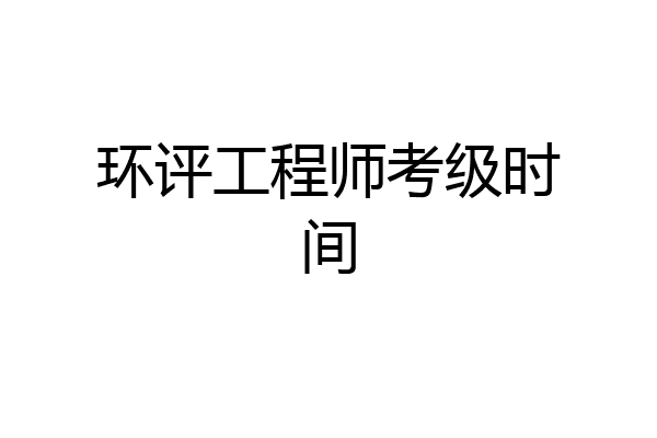 环评工程师考级时间