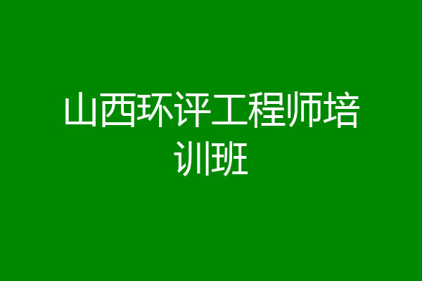 山西环评工程师培训班