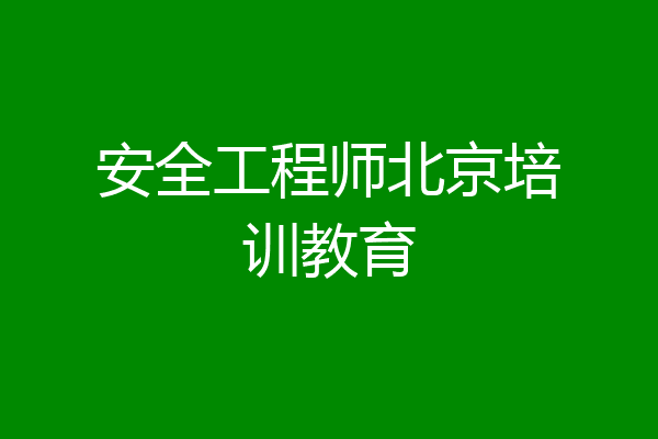 安全工程师北京培训教育