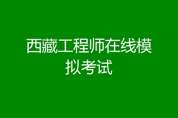 西藏工程师在线模拟考试