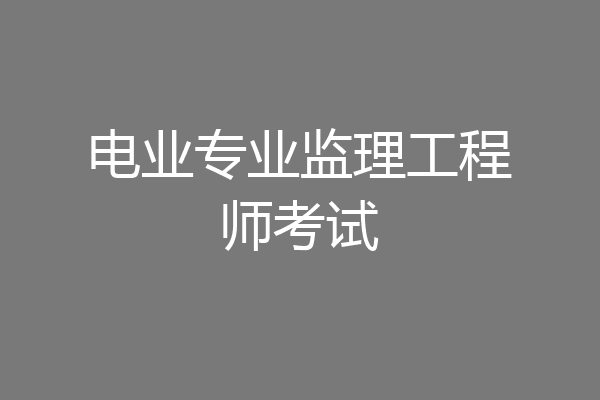 电业专业监理工程师考试