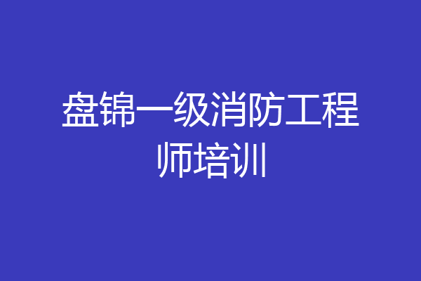 盘锦一级消防工程师培训