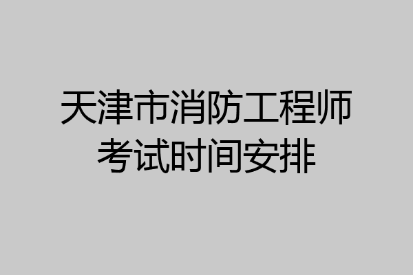 天津市消防工程师考试时间安排