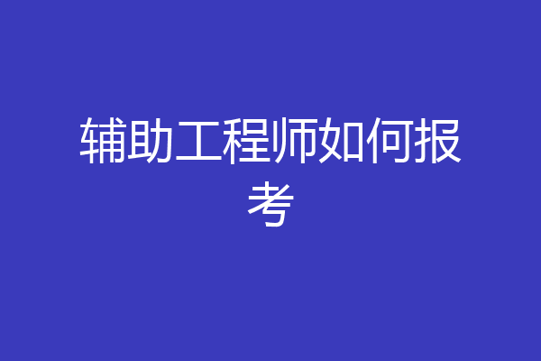 辅助工程师如何报考