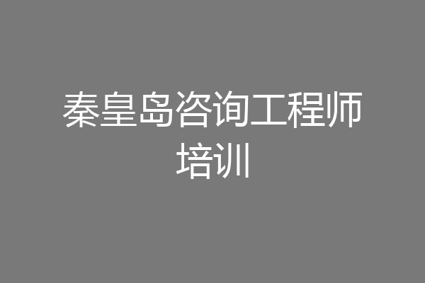 秦皇岛咨询工程师培训