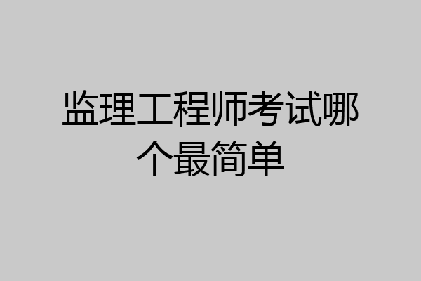 监理工程师考试哪个最简单