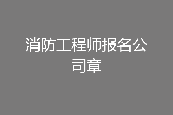 消防工程师报名公司章
