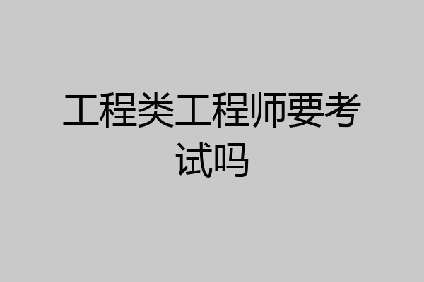 工程类工程师要考试吗