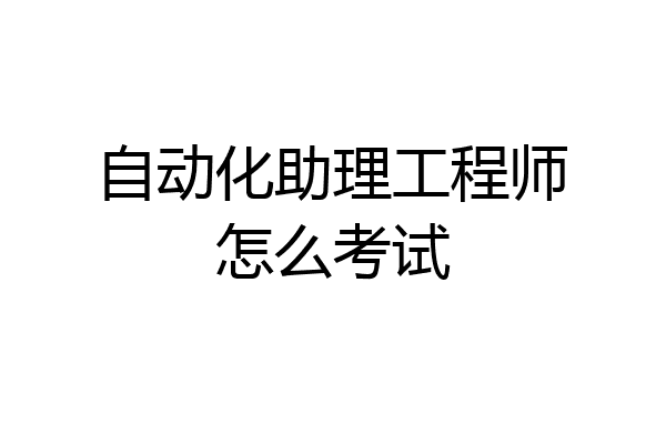 自动化助理工程师怎么考试