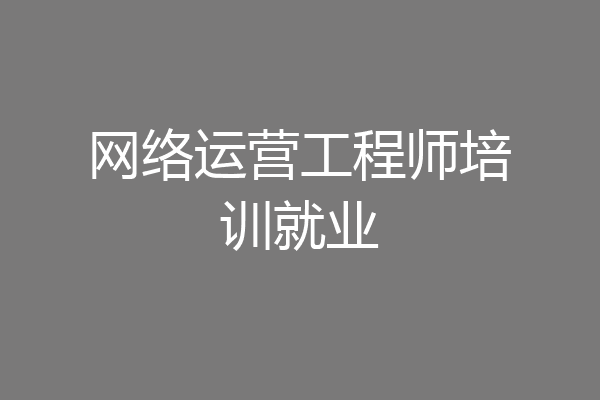 网络运营工程师培训就业