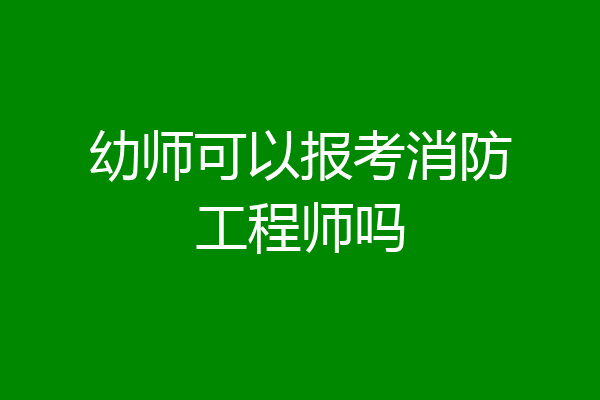 幼师可以报考消防工程师吗