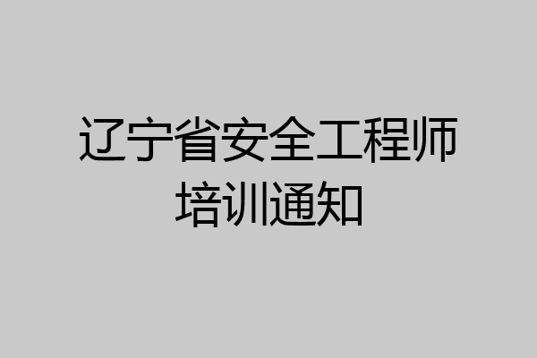 辽宁省安全工程师培训通知