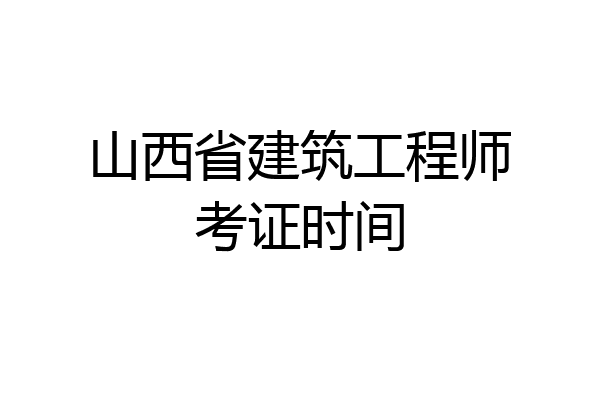 山西省建筑工程师考证时间
