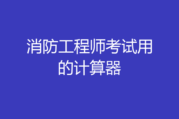 消防工程师考试用的计算器
