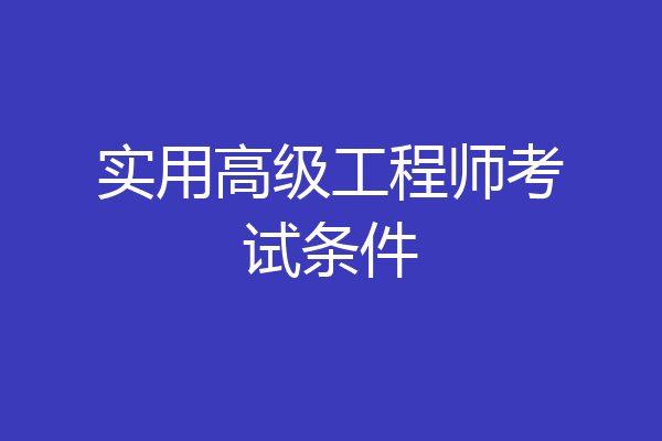 实用高级工程师考试条件