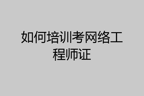 如何培训考网络工程师证