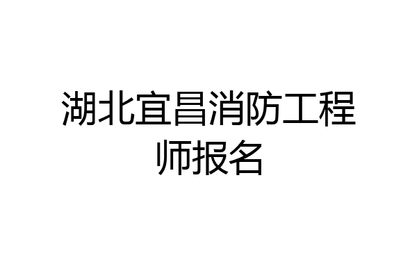 湖北宜昌消防工程师报名