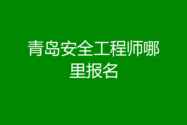 青岛安全工程师哪里报名