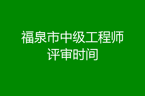 福泉市中级工程师评审时间