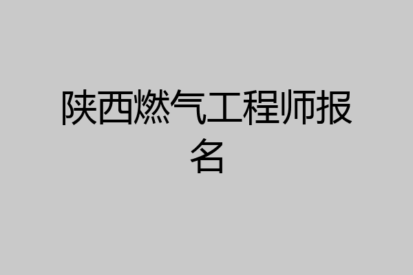 陕西燃气工程师报名