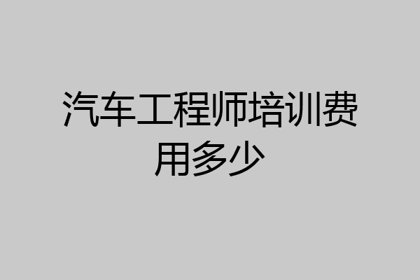 汽车工程师培训费用多少