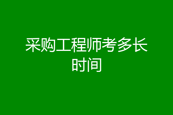采购工程师考多长时间