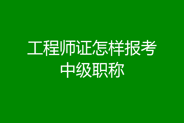 工程师证怎样报考中级职称