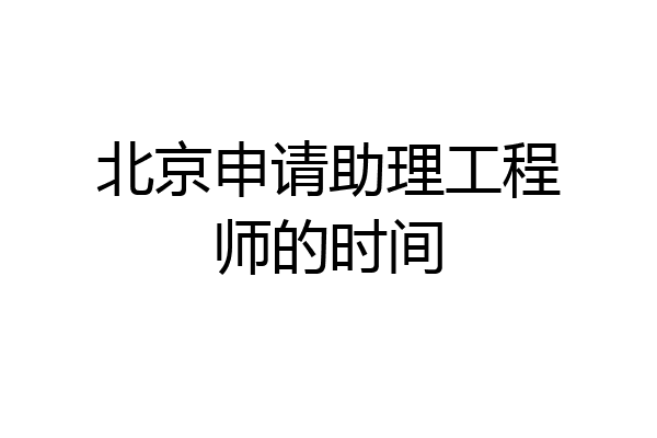 北京申请助理工程师的时间