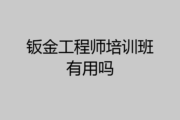 钣金工程师培训班有用吗