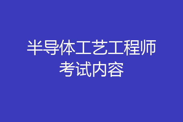 半导体工艺工程师考试内容