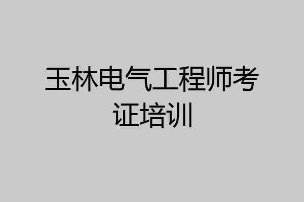 玉林电气工程师考证培训