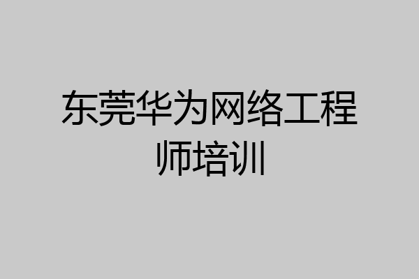 东莞华为网络工程师培训