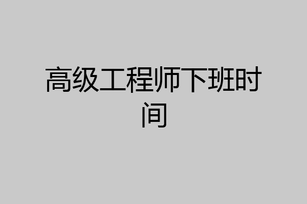 高级工程师下班时间