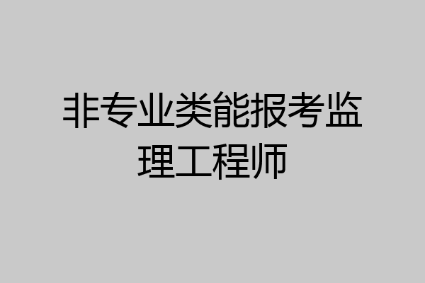 非专业类能报考监理工程师