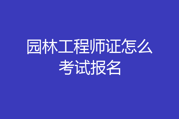 园林工程师证怎么考试报名