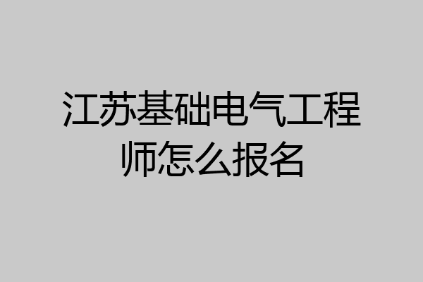 江苏基础电气工程师怎么报名