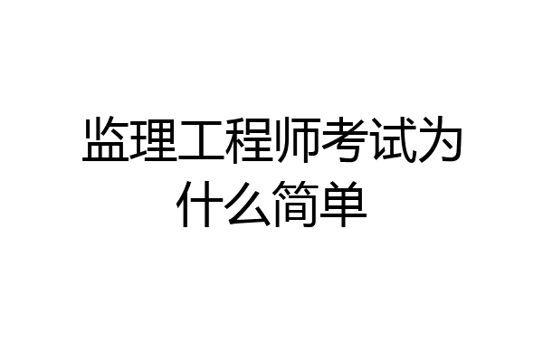 监理工程师考试为什么简单
