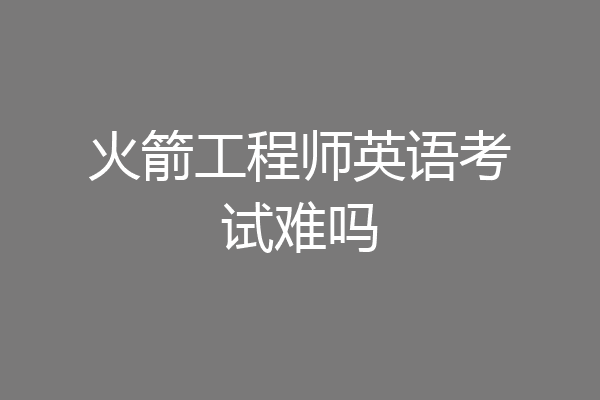 火箭工程师英语考试难吗