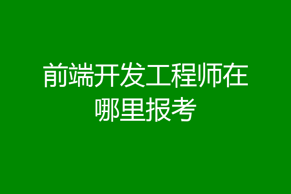 前端开发工程师在哪里报考