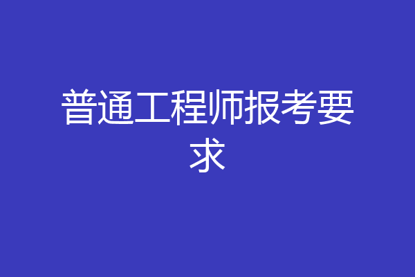 普通工程师报考要求