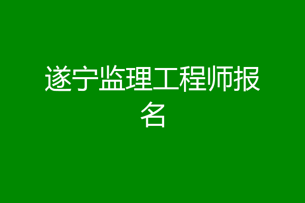 遂宁监理工程师报名