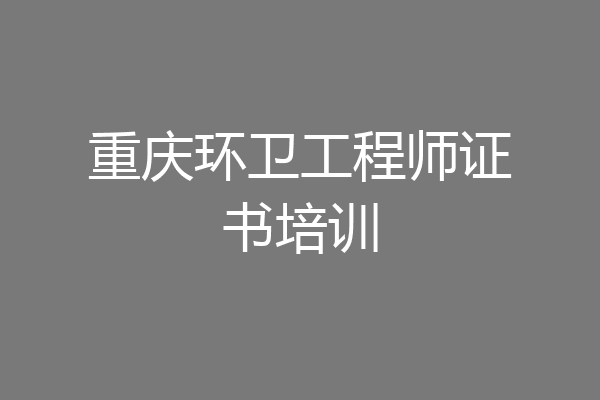 重庆环卫工程师证书培训