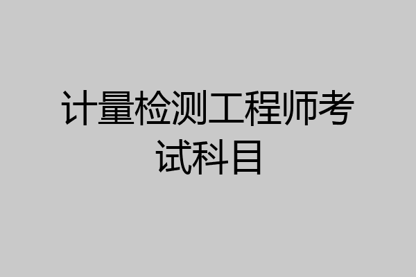 计量检测工程师考试科目