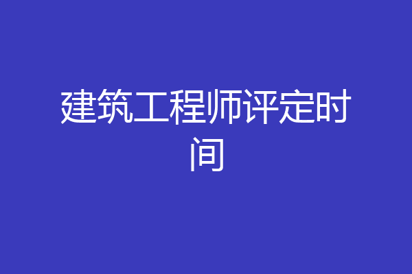建筑工程师评定时间