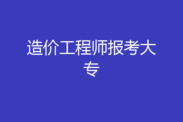 造价工程师报考大专